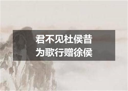 君不见杜侯昔为歌行赠徐侯