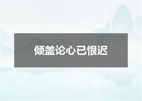 倾盖论心已恨迟