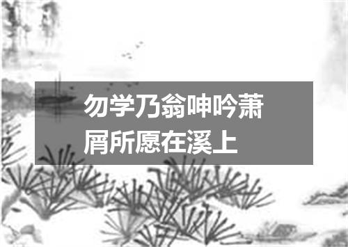 勿学乃翁呻吟萧屑所愿在溪上
