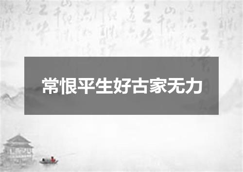 常恨平生好古家无力