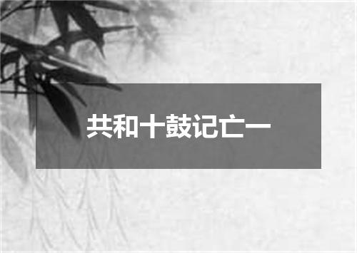 共和十鼓记亡一