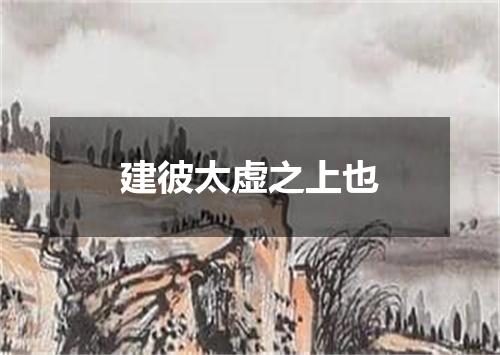 建彼太虚之上也