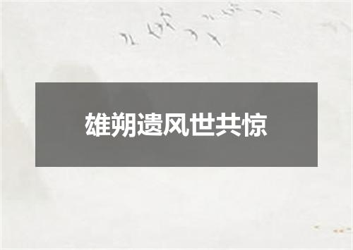 雄朔遗风世共惊