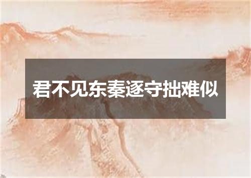 君不见东秦逐守拙难似