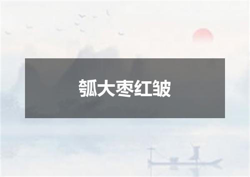 瓠大枣红皱