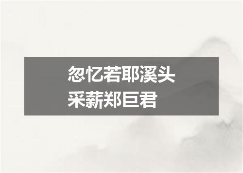 忽忆若耶溪头采薪郑巨君