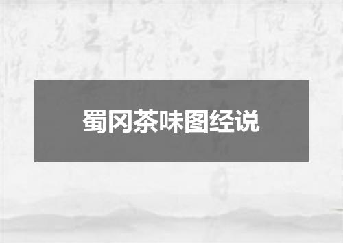 蜀冈茶味图经说