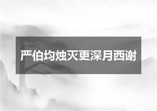 严伯均烛灭更深月西谢