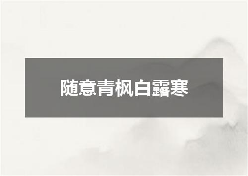 随意青枫白露寒