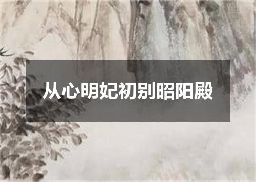 从心明妃初别昭阳殿