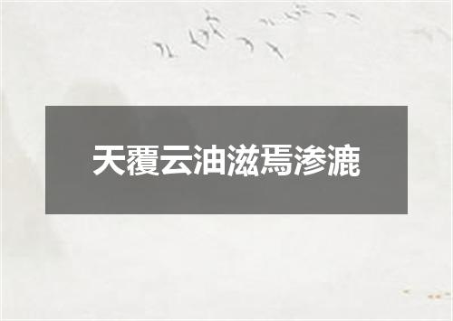 天覆云油滋焉渗漉
