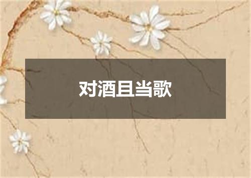 对酒且当歌