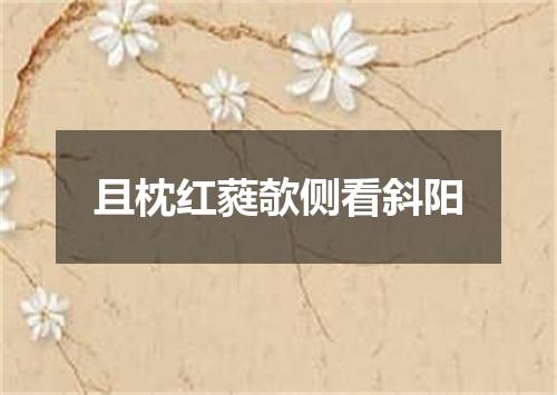 且枕红蕤欹侧看斜阳