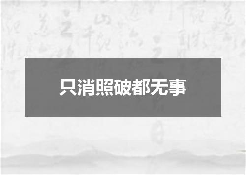 只消照破都无事