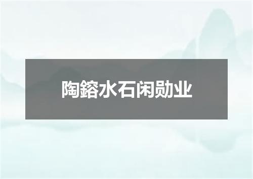 陶鎔水石闲勋业