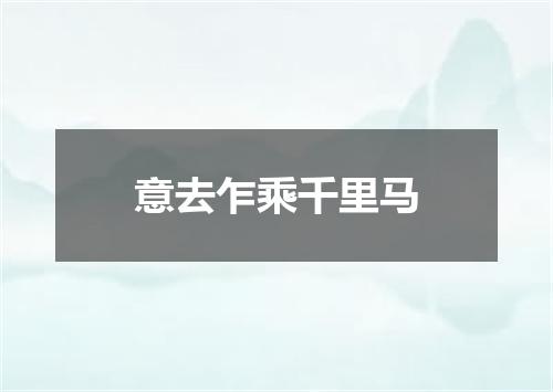 意去乍乘千里马