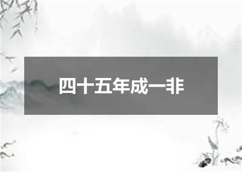 四十五年成一非