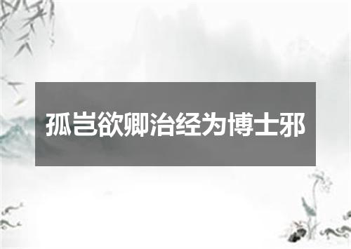 孤岂欲卿治经为博士邪