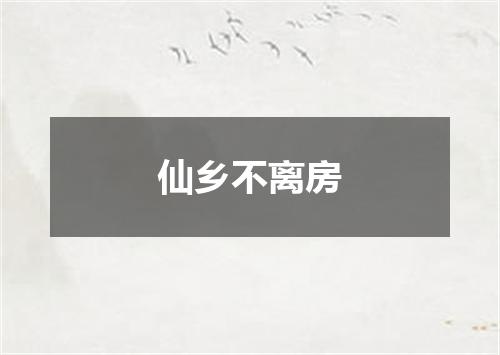 仙乡不离房