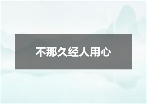 不那久经人用心
