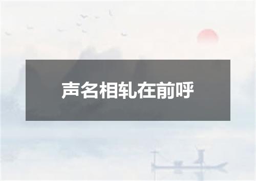 声名相轧在前呼