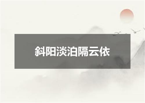 斜阳淡泊隔云依