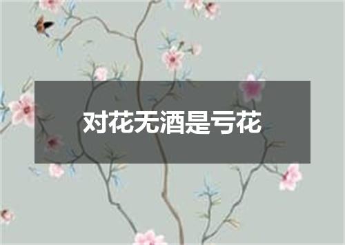 对花无酒是亏花