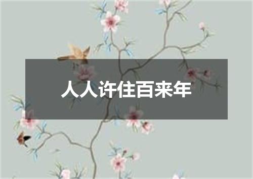人人许住百来年