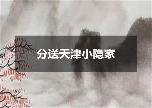分送天津小隐家