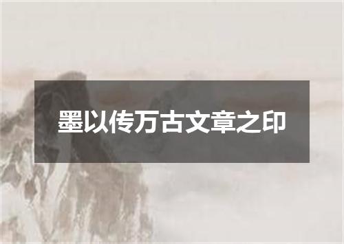 墨以传万古文章之印