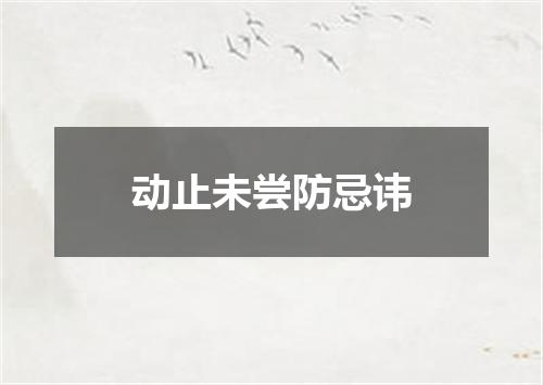 动止未尝防忌讳
