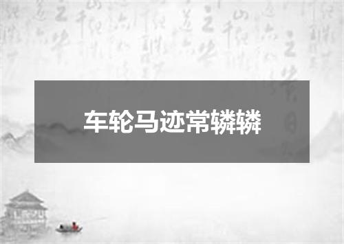 车轮马迹常辚辚