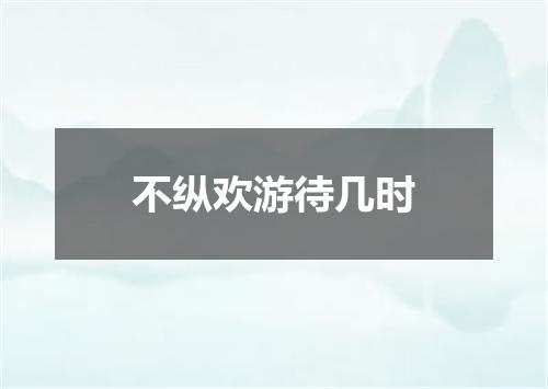 不纵欢游待几时