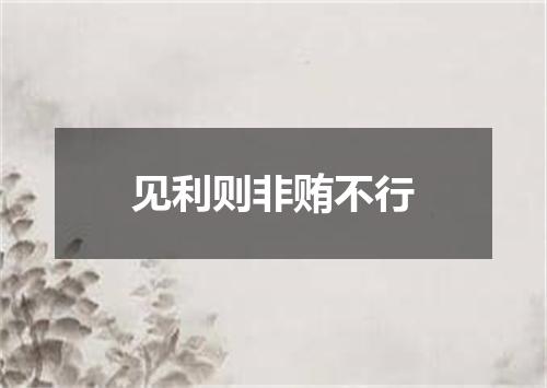 见利则非贿不行
