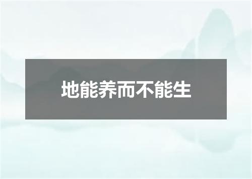 地能养而不能生