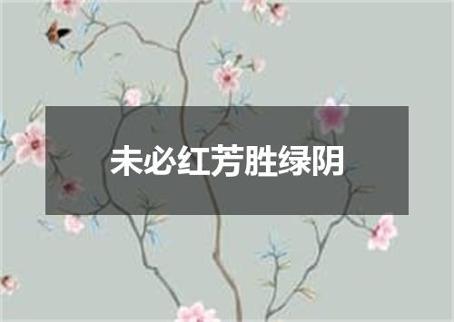 未必红芳胜绿阴