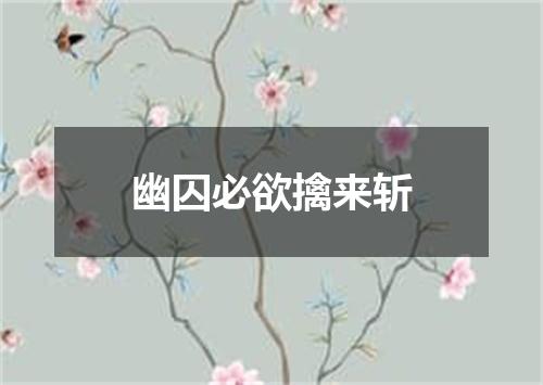 幽囚必欲擒来斩