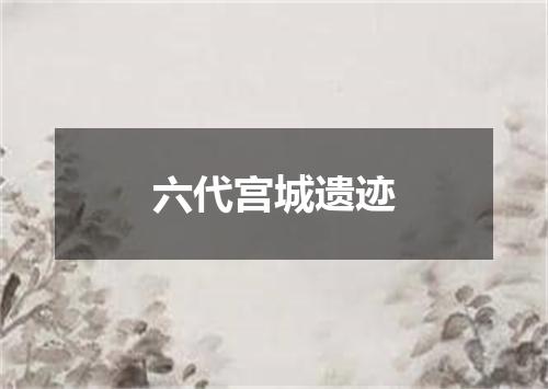六代宫城遗迹
