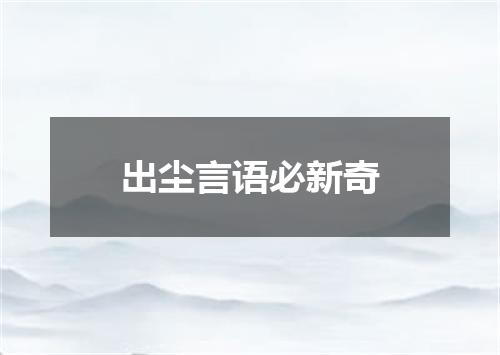 出尘言语必新奇