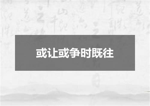 或让或争时既往