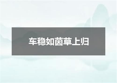 车稳如茵草上归