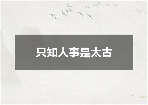 只知人事是太古