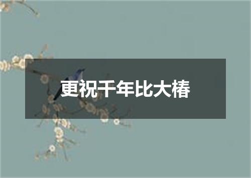 更祝千年比大椿