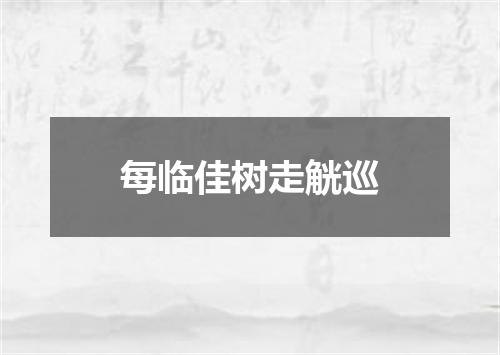 每临佳树走觥巡