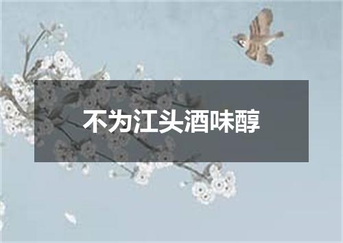 不为江头酒味醇