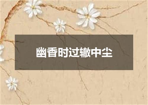 幽香时过辙中尘