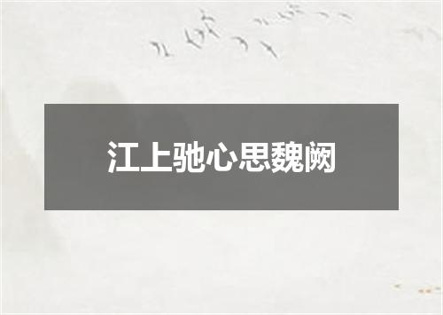 江上驰心思魏阙