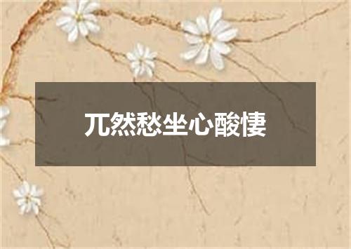 兀然愁坐心酸悽