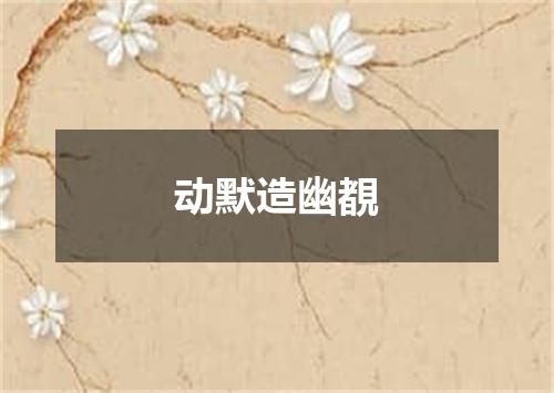 动默造幽覩