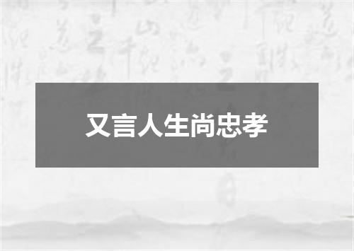 又言人生尚忠孝